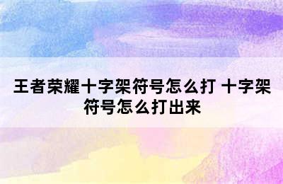 王者荣耀十字架符号怎么打 十字架符号怎么打出来